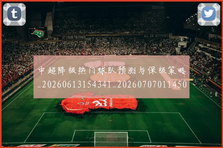 中超降级热门球队预测与保级策略_20260613154341_20260707011450