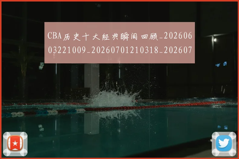 CBA历史十大经典瞬间回顾_20260603221009_20260701210318_20260712044004