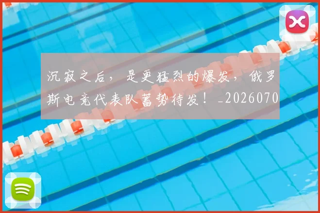 沉寂之后，是更猛烈的爆发，俄罗斯电竞代表队蓄势待发！_20260707152931