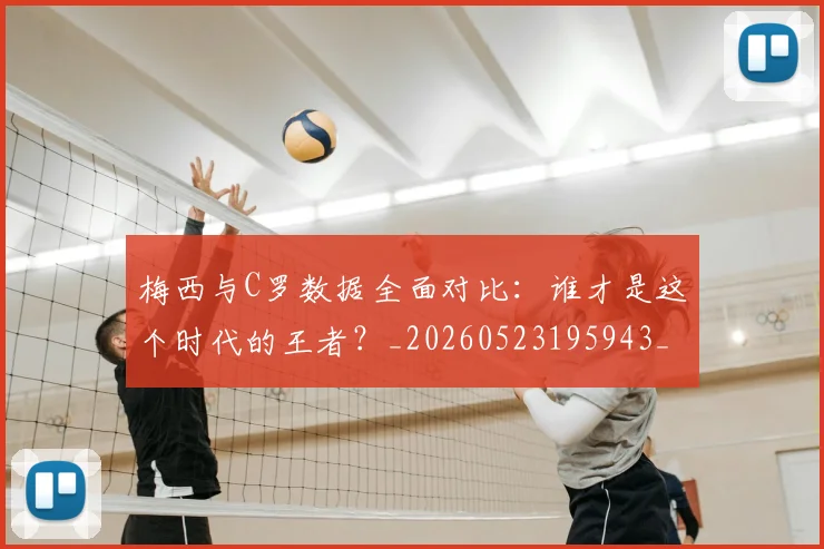梅西与C罗数据全面对比：谁才是这个时代的王者？_20260523195943_20260707022730