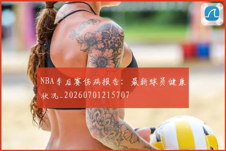 NBA季后赛伤病报告：最新球员健康状况_20260701215707