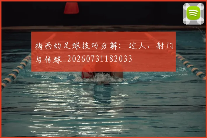 梅西的足球技巧分解：过人、射门与传球_20260731182033