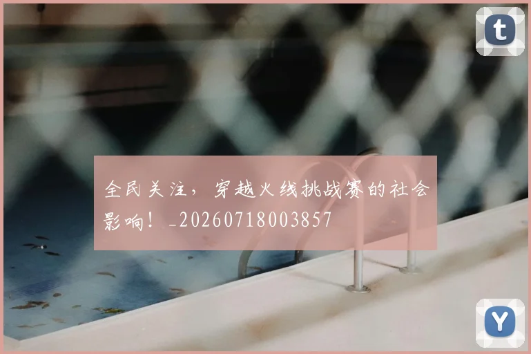 全民关注，穿越火线挑战赛的社会影响！_20260718003857