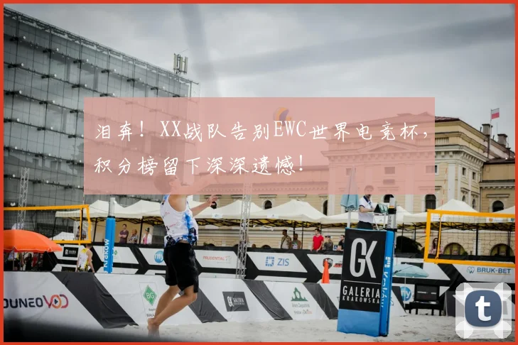 泪奔！XX战队告别EWC世界电竞杯，积分榜留下深深遗憾！
