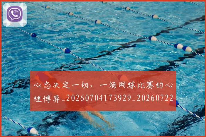 心态决定一切，一场网球比赛的心理博弈_20260704173929_20260722163105