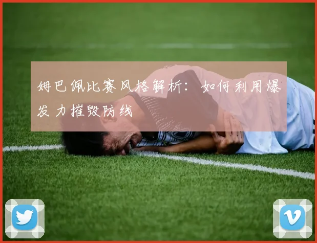 姆巴佩比赛风格解析：如何利用爆发力摧毁防线