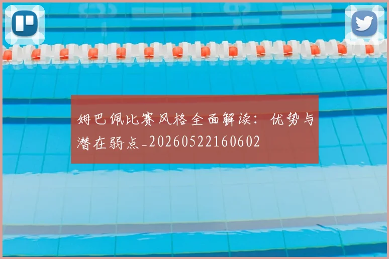 姆巴佩比赛风格全面解读：优势与潜在弱点_20260522160602