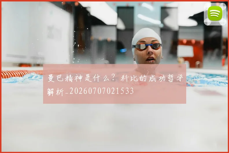 曼巴精神是什么？科比的成功哲学解析_20260707021533