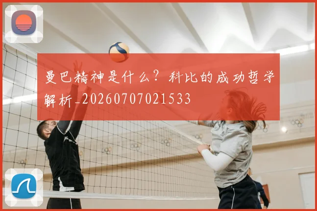 曼巴精神是什么?科比的成功哲学解析_20260707021533