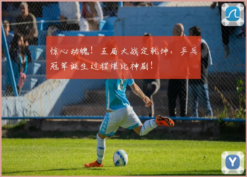 惊心动魄!五局大战定乾坤,乒乓冠军诞生过程堪比神剧!