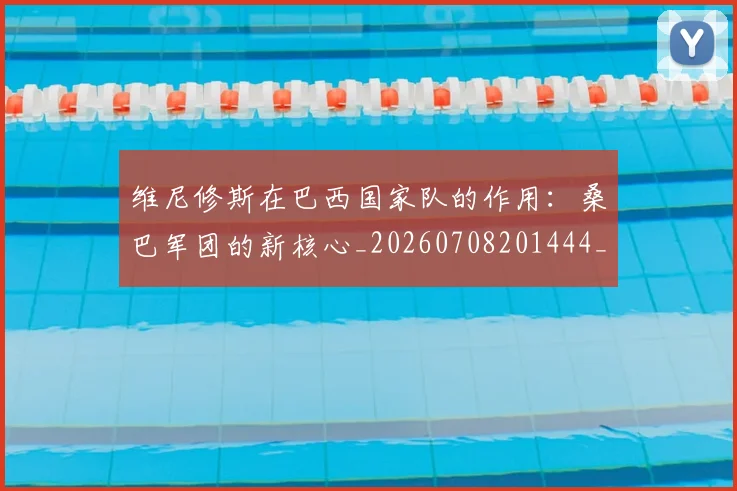 维尼修斯在巴西国家队的作用：桑巴军团的新核心_20260708201444_20260803143029