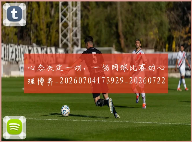 心态决定一切，一场网球比赛的心理博弈_20260704173929_20260722163105