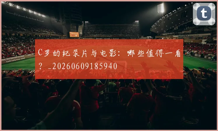 C罗的纪录片与电影：哪些值得一看？_20260609185940