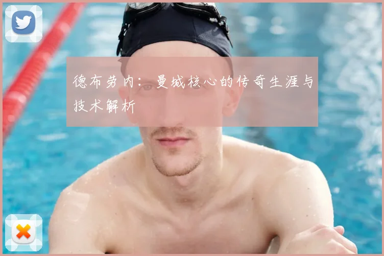 德布劳内：曼城核心的传奇生涯与技术解析