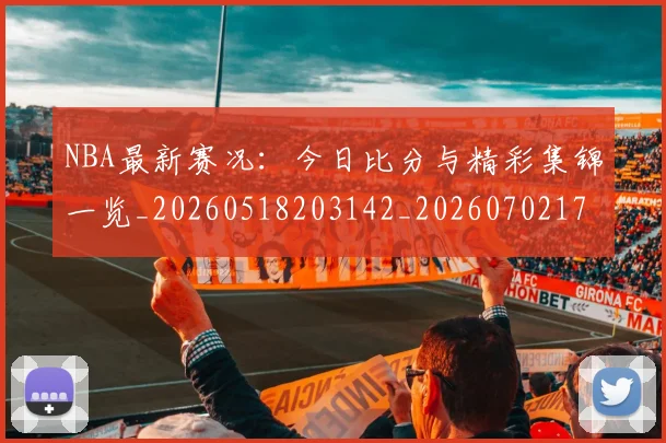 NBA最新赛况：今日比分与精彩集锦一览_20260518203142_20260702170728