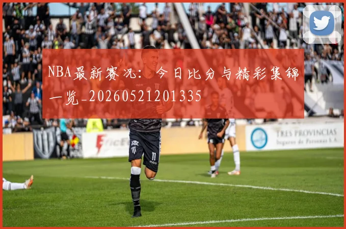 NBA最新赛况：今日比分与精彩集锦一览_20260521201335