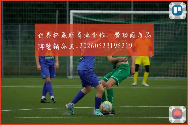 世界杯最新商业合作：赞助商与品牌营销亮点_20260523195219