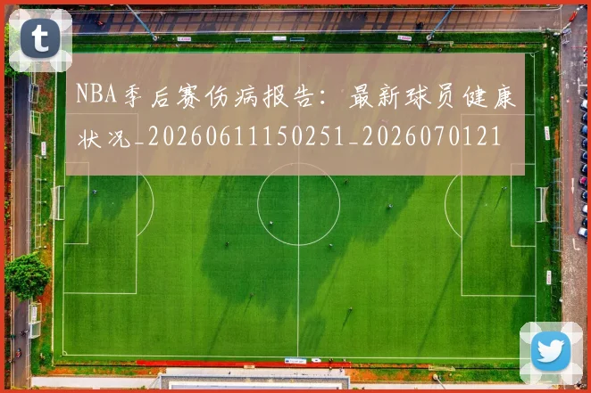 NBA季后赛伤病报告：最新球员健康状况_20260611150251_20260701215710_20260714210553