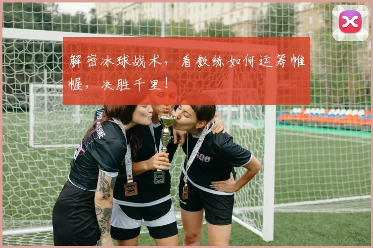 解密冰球战术，看教练如何运筹帷幄，决胜千里！