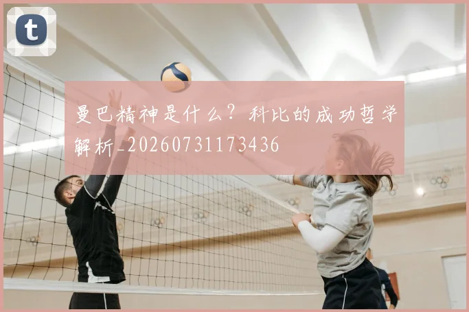 曼巴精神是什么?科比的成功哲学解析_20260731173436