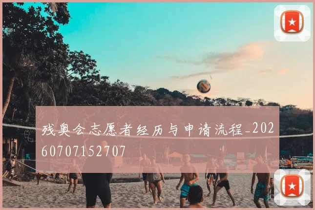 残奥会志愿者经历与申请流程_20260707152707