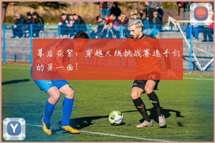 幕后花絮,穿越火线挑战赛选手们的另一面!