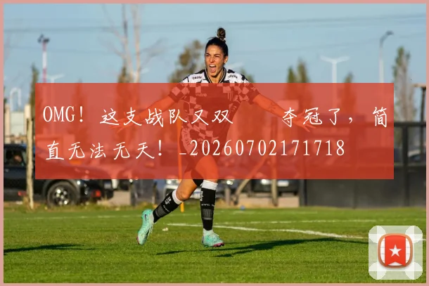OMG！这支战队又双叒叕夺冠了，简直无法无天！_20260702171718