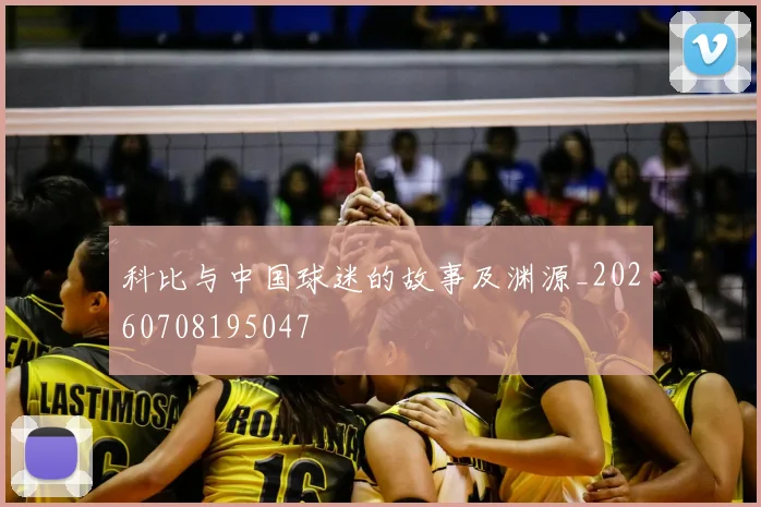 科比与中国球迷的故事及渊源_20260708195047