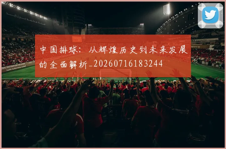 中国排球：从辉煌历史到未来发展的全面解析_20260716183244