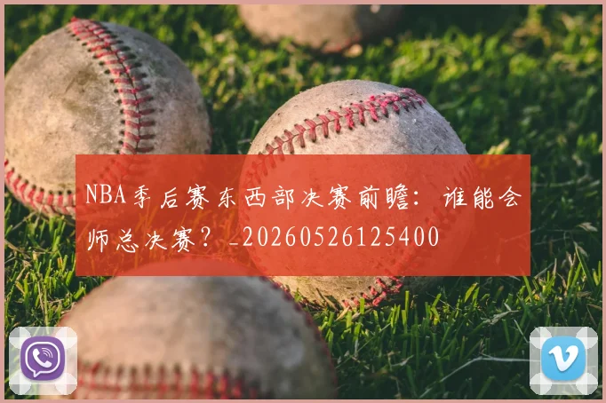 NBA季后赛东西部决赛前瞻：谁能会师总决赛？_20260526125400
