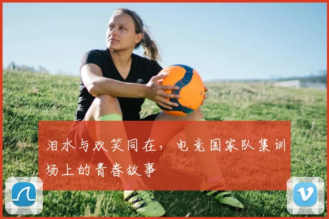 泪水与欢笑同在，电竞国家队集训场上的青春故事