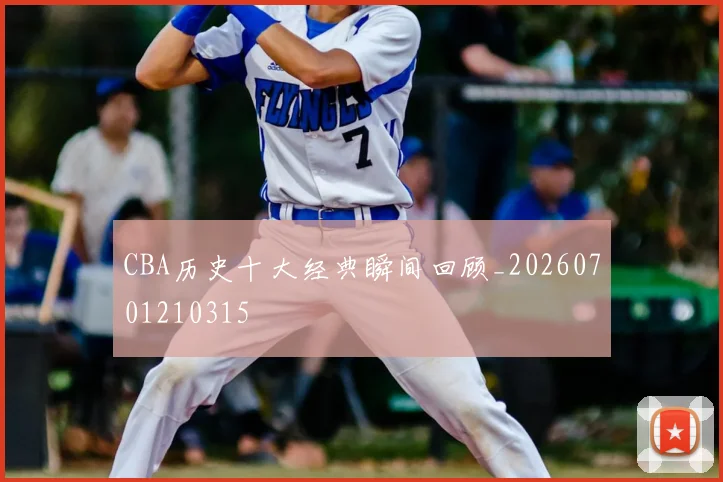 CBA历史十大经典瞬间回顾_20260701210315