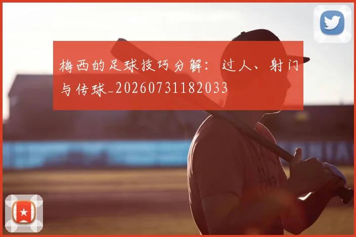 梅西的足球技巧分解：过人、射门与传球_20260731182033