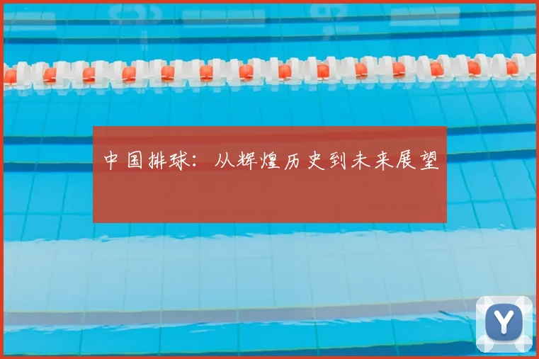 中国排球：从辉煌历史到未来展望