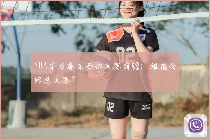 NBA季后赛东西部决赛前瞻:谁能会师总决赛?