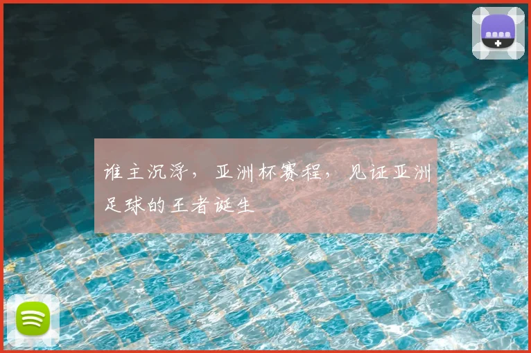 谁主沉浮，亚洲杯赛程，见证亚洲足球的王者诞生