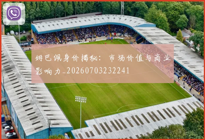 姆巴佩身价揭秘：市场价值与商业影响力_20260703232241
