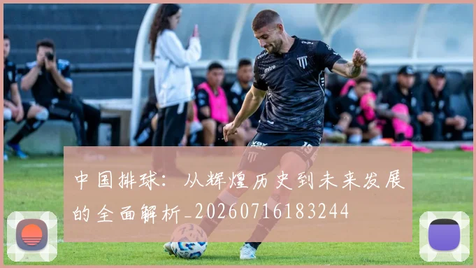 中国排球：从辉煌历史到未来发展的全面解析_20260716183244