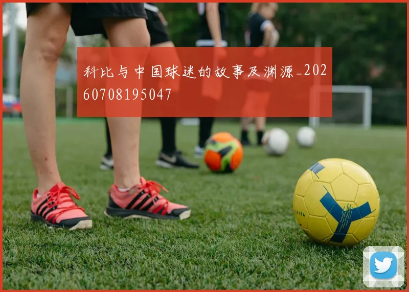 科比与中国球迷的故事及渊源_20260708195047